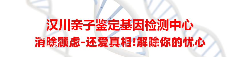 汉川亲子鉴定基因检测中心
